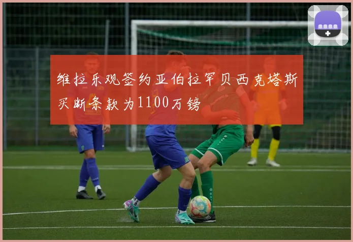 维拉乐观签约亚伯拉罕贝西克塔斯买断条款为1100万镑