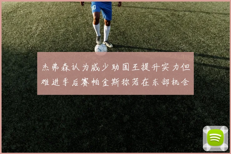 杰弗森认为威少助国王提升实力但难进季后赛帕金斯称若在东部机会更大