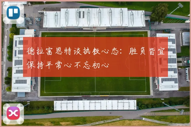 德拉富恩特谈执教心态：胜负皆宜保持平常心不忘初心