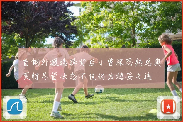 首钢外援选择背后小曾深思熟虑奥莫特尽管状态不佳仍为稳妥之选