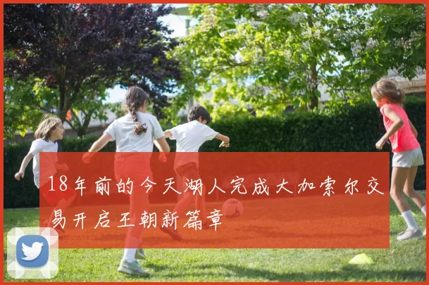 18年前的今天湖人完成大加索尔交易开启王朝新篇章