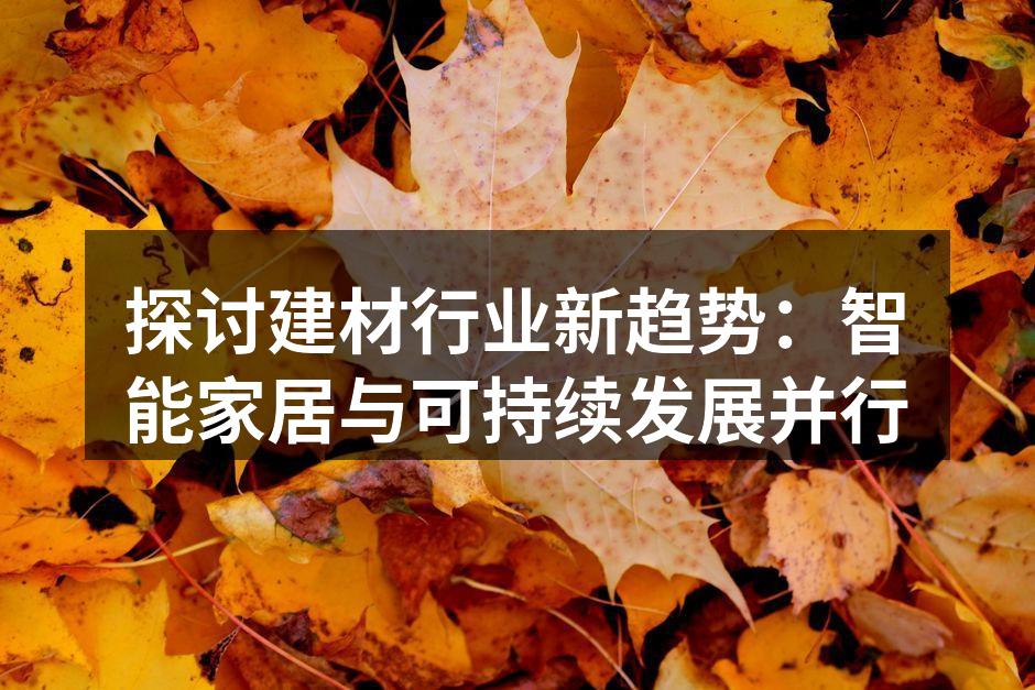 探讨建材行业新趋势：智能家居与可持续发展并行