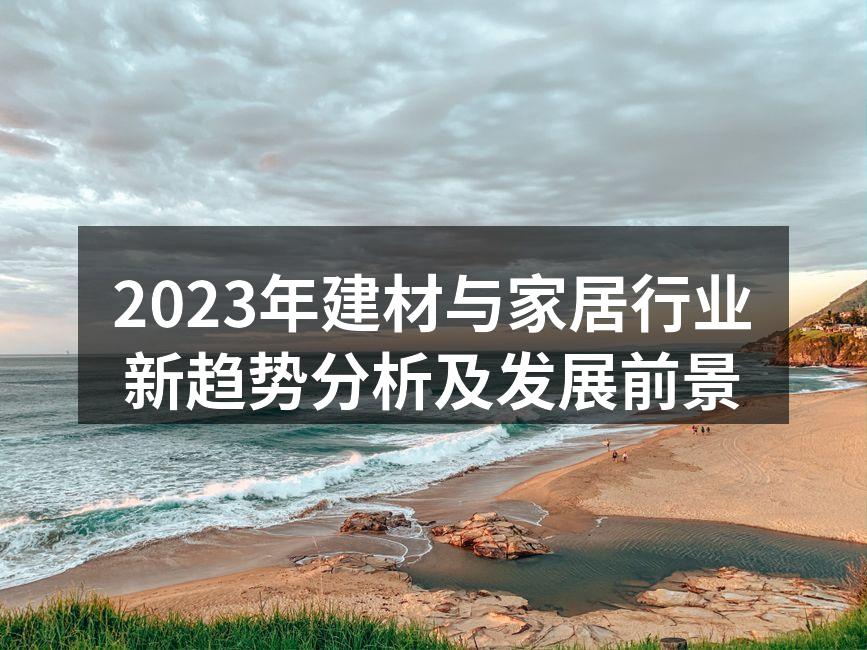2023年建材与家居行业新趋势分析及发展前景