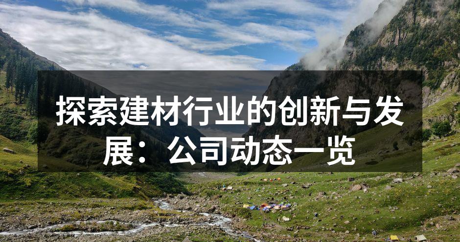 探索建材行业的创新与发展：公司动态一览