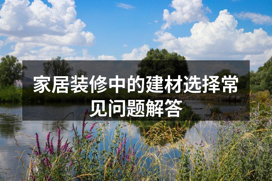 家居装修中的建材选择常见问题解答