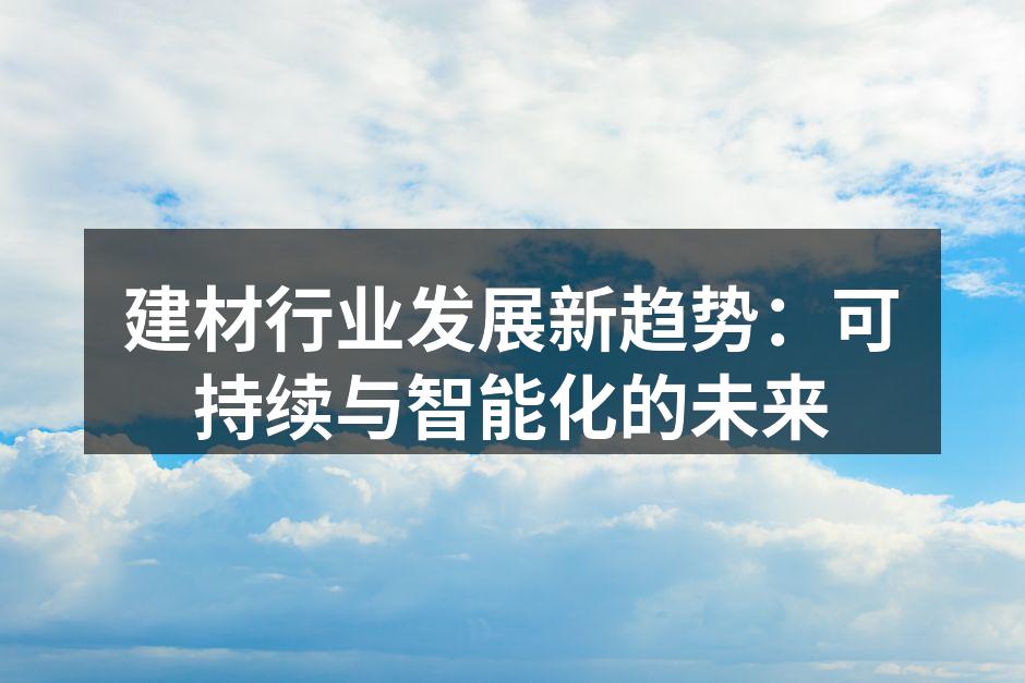 建材行业发展新趋势：可持续与智能化的未来